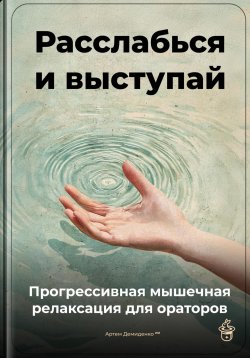 Книга "Расслабься и выступай: Прогрессивная мышечная релаксация для ораторов" – Артем Демиденко, 2025