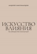 Искусство влияния. Как убеждать без манипуляций (Андрей Миллиардов, 2025)