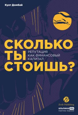 Книга "Сколько ты стоишь? Репутация как финансовый капитал / Что важнее: имидж или репутация" – Куат Домбай, 2023