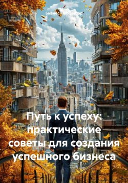 Книга "Путь к успеху: практические советы для создания успешного бизнеса" – Бизнес Процессор, 2025