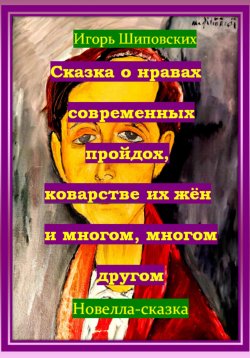 Книга "Сказка о нравах современных пройдох, коварстве их жён и многом, многом другом" – Игорь Шиповских, 2025