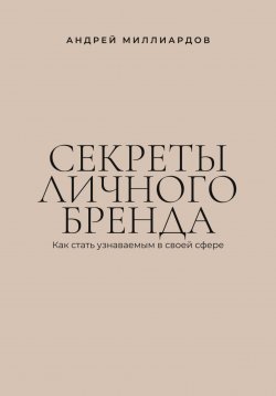 Книга "Секреты личного бренда. Как стать узнаваемым в своей сфере" – Андрей Миллиардов, 2025