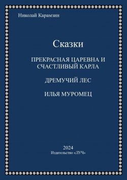 Книга "Сказки / «Прекрасная царевна и счастливый карла», «Дремучий лес», «Илья Муромец»" – Николай Карамзин