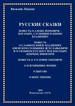 Книга "Русские сказки / «Повесть о Алёше Поповиче – Богатыре, служившем князю Владимиру», «Повесть о славном князе Владимире Киевском Солнышке Всеславьевиче и о сильном его могучем Богатыре Добрыне Никитиче», «Повесть о Тугарине Змеевиче», «О племяннике Фомке», «О цыгане», «О воре Тимоне»" – Василий Лёвшин