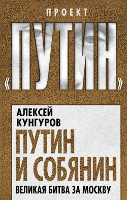 Книга "Путин и Собянин. Великая битва за Москву" {Проект «Путин»} – Алексей Кунгуров, 2021