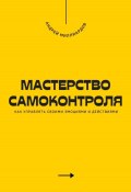 Мастерство самоконтроля. Как управлять своими эмоциями и действиями (Андрей Миллиардов, 2025)