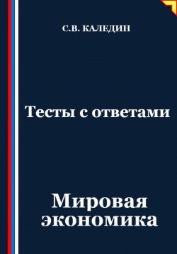 Книга "Тесты с ответами. Мировая экономика" – Сергей Каледин, 2025