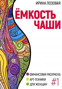 Книга "Ёмкость чаши. Финансовая книга-раскраска. Арт-техники для женщин" – Ирина Лозовая, 2025