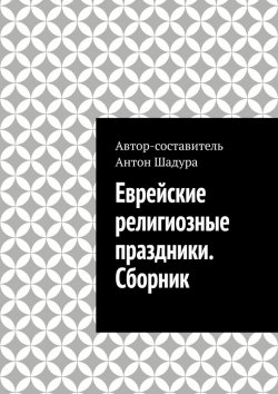 Книга "Еврейские религиозные праздники. Сборник" – Антон Шадура