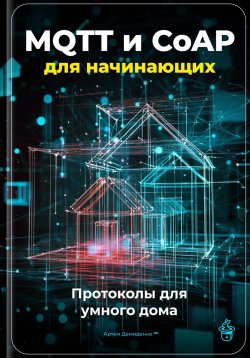 Книга "MQTT и CoAP для начинающих: Протоколы для умного дома" – Артем Демиденко, 2025