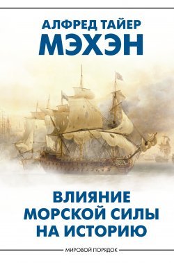 Книга "Влияние морской силы на историю" {Мировой порядок} – Алфред Тайер Мэхэн, 1890