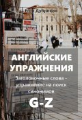 Английские упражнения. Заголовочные слова – упражнение на поиск синонимов. G-Z (Егор Дубровин, 2025)