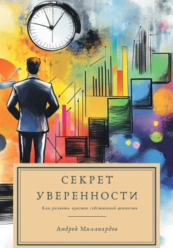 Книга "Секрет уверенности. Как развить чувство собственной ценности" – Андрей Миллиардов, 2025