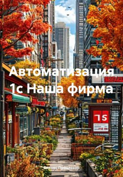 Книга "Автоматизация 1с Наша фирма" – Бизнес Процессор, 2025