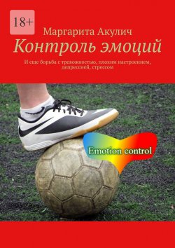 Книга "Контроль эмоций. И еще борьба с тревожностью, плохим настроением, депрессией, стрессом" – Маргарита Акулич