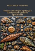 Теория эволюции природы: Концепция единого организма (Александр Чичулин)