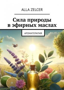 Книга "Сила природы в эфирных маслах. Ароматерапия" – Alla Zelcer