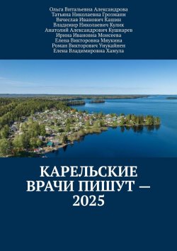 Книга "Карельские врачи пишут – 2025" – Владимир Кулик, Ольга Александрова, Татьяна Грозмани, Вячеслав Кашин, Анатолий Кушнарев, Ирина Моисеева, Елена Мяукина, Роман Унукайнен, Елена Хамула