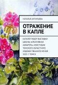 Отражение в капле. Каталог работ выставки школы «Креативная акварель» изостудии Томского областного художественного музея. 2025 г. Томск (Наталья Антипьева)