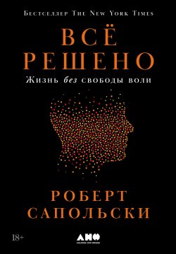 Книга "Всё решено: Жизнь без свободы воли / Бестселлер по версии The New York Times" – Роберт Сапольски, 2023