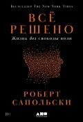 Всё решено: Жизнь без свободы воли / Бестселлер по версии The New York Times (Сапольски Роберт, 2023)