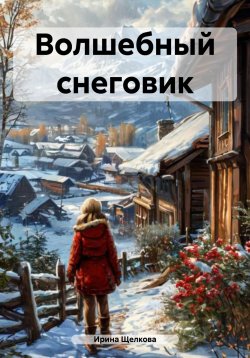 Книга "Волшебный снеговик" – Ирина Щелкова, 2025