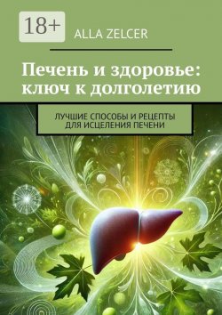 Книга "Печень и здоровье: ключ к долголетию. Лучшие способы и рецепты для исцеления печени" – Alla Zelcer