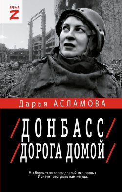 Книга "Донбасс. Дорога домой: военно-политические заметки" {Время Z} – Дарья Асламова, 2025