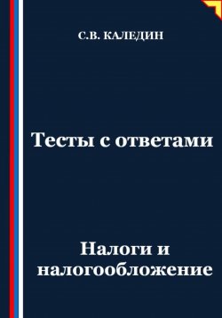 Книга "Тесты с ответами. Налоги и налогообложение" – Сергей Каледин, 2025