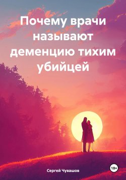 Книга "Почему врачи называют деменцию тихим убийцей" – Сергей Чувашов, 2025