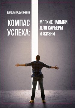 Книга "Компас успеха: мягкие навыки для карьеры и жизни" – Владмир Дусикенов, Владимир Дусикенов, 2025