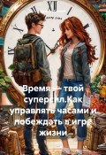 Время – твой суперсил.Как управлять часами и побеждать в игре жизни (Дьякон Святой, 2025)