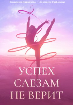 Книга "Успех слезам не верит" – Анастасия Грабовская, Екатерина Пирожкова, 2024