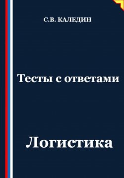 Книга "Тесты с ответами. Логистика" – Сергей Каледин, 2025