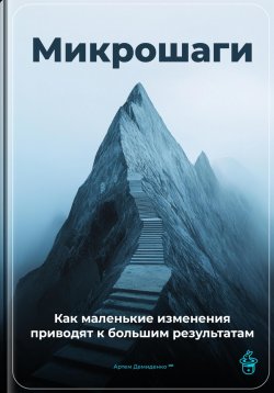 Книга "Микрошаги: Как маленькие изменения приводят к большим результатам" – Артем Демиденко, 2025