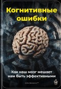 Когнитивные ошибки: Как наш мозг мешает нам быть эффективными (Артем Демиденко, 2025)