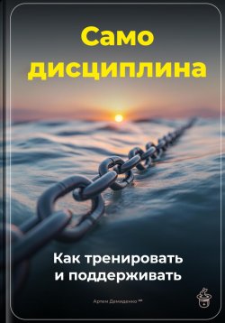 Книга "Самодисциплина: Как тренировать и поддерживать" – Артем Демиденко, 2025