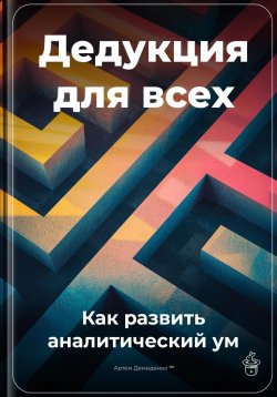 Книга "Дедукция для всех: Как развить аналитический ум" – Артем Демиденко, 2025