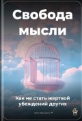 Свобода мысли: Как не стать жертвой убеждений других (Артем Демиденко, 2025)