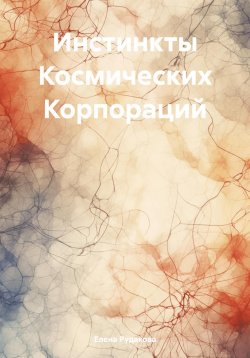 Книга "Инстинкты Космических Корпораций" – Елена Рудакова, 2025