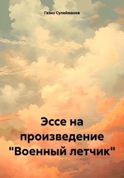 Книга "Эссе на произведение «Военный летчик»" – Газиз Сулейманов, 2025