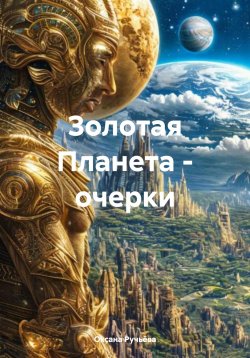 Книга "Золотая Планета – очерки" – Оксана Ручьёва, 2025