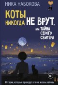 Коты никогда не врут, или Тайна серого свитера. Истории, которые приведут в твою жизнь любовь (Ника Набокова, 2025)