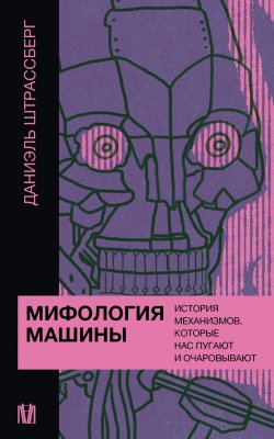 Книга "Мифология машины. История механизмов, которые нас пугают и очаровывают" {Слово современной философии} – Даниэль Штрассберг, 2022