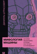 Мифология машины. История механизмов, которые нас пугают и очаровывают (Даниэль Штрассберг, 2022)