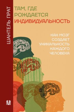 Книга "Там, где рождается индивидуальность. Как мозг создает уникальность каждого человека" {Психология и нейронаука} – Шантель Прат, 2022