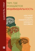 Там, где рождается индивидуальность. Как мозг создает уникальность каждого человека (Шантель Прат, 2022)