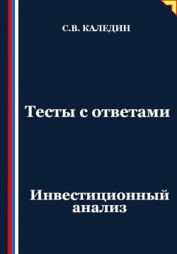 Книга "Тесты с ответами. Инвестиционный анализ" – Сергей Каледин, 2025