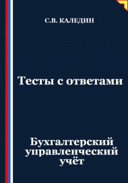 Книга "Тесты с ответами. Бухгалтерский управленческий учёт" – Сергей Каледин, 2025