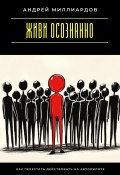 Живи осознанно. Как перестать действовать на автопилоте (Андрей Миллиардов, 2025)